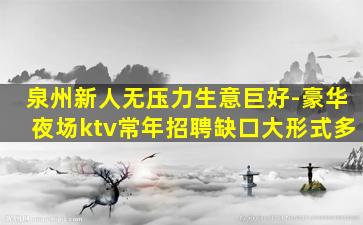 泉州新人无压力生意巨好-豪华夜场ktv常年招聘缺口大形式多